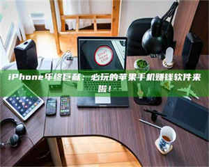 永州iPhone年终巨献：必玩的苹果手机赚钱软件来啦！ 第1张