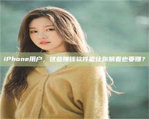 永州iPhone用户,这些赚钱软件能让你躺着也要赚? 第1张 永州iPhone用户,这些赚钱软件能让你躺着也要赚? 第1张