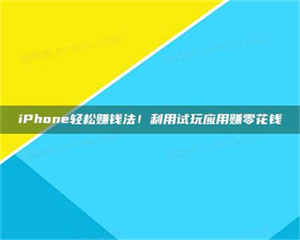 永州iPhone轻松赚钱法！利用试玩应用赚零花钱 第1张