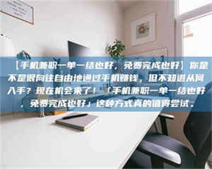 永州【手机兼职一单一结也好，免费完成也好】你是不是很向往自由地通过手机赚钱，但不知道从何入手？现在机会来了！「手机兼职一单一结也好，免费完成也好」这种方式真的值得尝试。 第1张