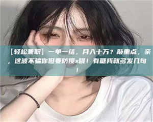 永州【轻松兼职】一单一结，月入十万？敲重点，亲，这波不骗你但要防傻×哦！有糖我就多发几句！ 第1张