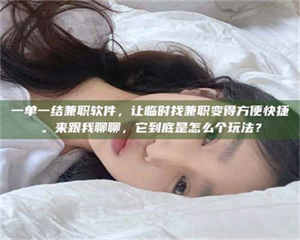 永州一单一结兼职软件，让临时找兼职变得方便快捷。来跟我聊聊，它到底是怎么个玩法？ 第1张