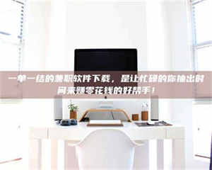 永州一单一结的兼职软件下载，是让忙碌的你抽出时间来赚零花钱的好帮手！ 第1张