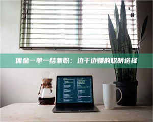 永州佣金一单一结兼职：边干边赚的聪明选择 第1张