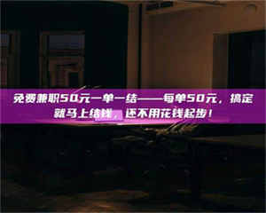 永州免费兼职50元一单一结——每单50元，搞定就马上结钱，还不用花钱起步！ 第1张