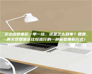 永州关注点赞兼职一单一结，这是怎么回事？嘿嘿，其实这是最近比较流行的一种新型兼职方式！ 第1张
