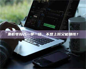 永州兼职零投入一单一结，不想上班又能赚钱？ 第1张