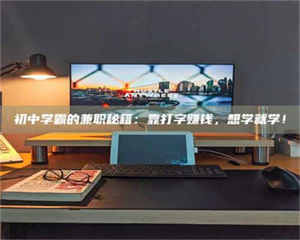 永州初中学霸的兼职秘籍：靠打字赚钱，想学就学！ 第1张