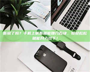 永州听说了吗？手机上躺着就能赚几百块，轻轻松松就能月入过千！ 第1张