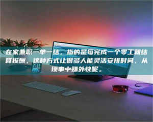 永州在家兼职一单一结，指的是每完成一个零工就结算报酬，这种方式让很多人能灵活安排时间，从琐事中赚外快呢。 第1张