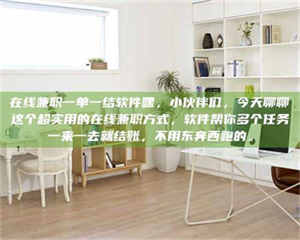 永州在线兼职一单一结软件嘿，小伙伴们，今天聊聊这个超实用的在线兼职方式，软件帮你多个任务一来一去就结账，不用东奔西跑的。 第1张