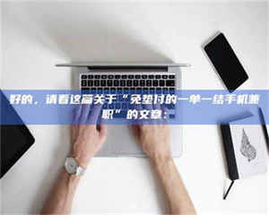 永州好的，请看这篇关于“免垫付的一单一结手机兼职”的文章： 第1张