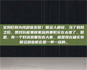 永州宝妈们别为找副业发愁！很多人都说，当了妈妈之后，想找份能兼顾家庭的兼职实在太难了。但是，有一个好消息要告诉大家，就是现在确实有很多副业机会是一单一结的。 第1张