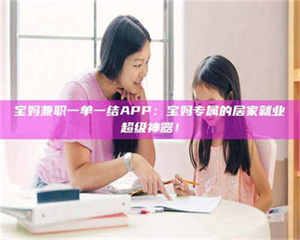 永州宝妈兼职一单一结APP：宝妈专属的居家就业超级神器！ 第1张