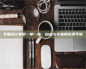 永州平面设计兼职一单一结：自由与专业的完美平衡 第1张