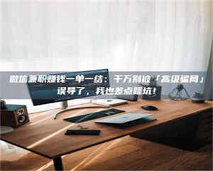 永州微信兼职赚钱一单一结：千万别被「高级骗局」误导了，我也差点踩坑！ 第1张