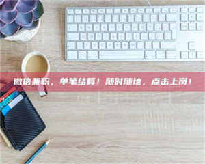 永州微信兼职，单笔结算！随时随地，点击上岗！ 第1张