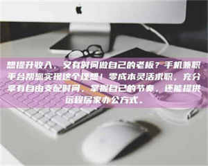 永州想提升收入，又有时间做自己的老板？手机兼职平台帮您实现这个理想！零成本灵活求职，充分享有自由支配时间，掌握自己的节奏，还能提供远程居家办公方式。 第1张