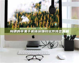 永州所谓的苹果手机锁屏赚钱软件传言真相 第1张