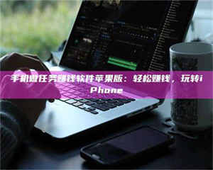 永州手机做任务赚钱软件苹果版：轻松赚钱，玩转iPhone 第1张