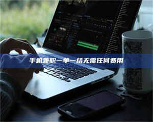 永州手机兼职一单一结无需任何费用 第1张