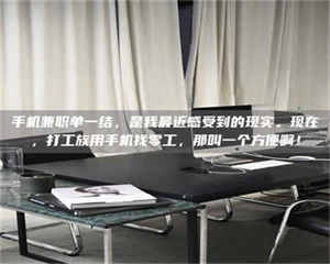 永州手机兼职单一结，是我最近感受到的现实。现在，打工族用手机找零工，那叫一个方便啊！ 第1张