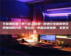 永州手机兼职是一单一结。这是一种通过手机简单任务赚钱的方式，每完成一单就结算报酬，非常灵活。 第1张