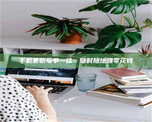 永州手机兼职每单一结：随时随地赚零花钱 第1张