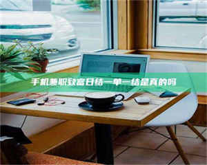 永州手机兼职致富日结一单一结是真的吗 第1张