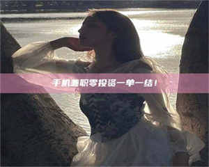 永州手机兼职零投资一单一结！ 第1张