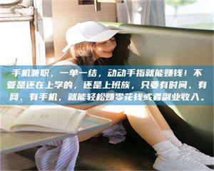 永州手机兼职，一单一结，动动手指就能赚钱！不管是还在上学的，还是上班族，只要有时间、有网、有手机，就能轻松赚零花钱或者副业收入。 第1张