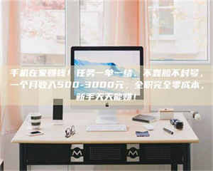 永州手机在家赚钱！任务一单一结、不靠脸不封号，一个月收入500-3000元，全职完全零成本，新手天天能赚！ 第1张