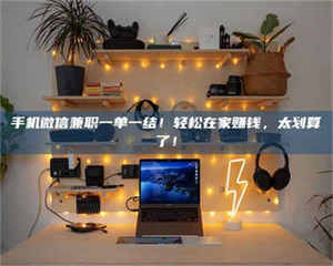 永州手机微信兼职一单一结！轻松在家赚钱，太划算了！ 第1张