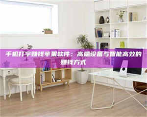 永州手机打字赚钱苹果软件：高端设备与智能高效的赚钱方式 第1张