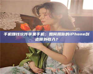 永州手机赚钱软件苹果手机：如何用你的iPhone创造额外收入？ 第1张