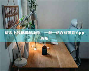 永州指尖上的兼职新体验：一单一结在线兼职App解析 第1张