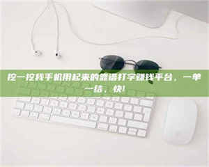 永州挖一挖我手机用起来的靠谱打字赚钱平台，一单一结，快! 第1张