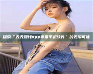 永州探索“天天赚钱app苹果手机软件”的无限可能 第1张