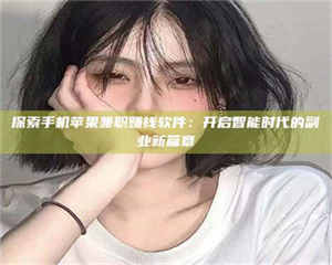 永州探索手机苹果兼职赚钱软件：开启智能时代的副业新篇章 第1张