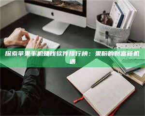 永州探索苹果手机赚钱软件排行榜：果粉的财富新机遇 第1张