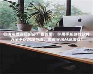 永州敏锐发掘变现机会？看这里！苹果手机赚钱软件大全不仅帮你节流，更能实现开源增收！ 第1张