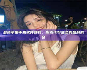 永州最新苹果手机软件赚钱：探索iOS生态的盈利机会 第1张