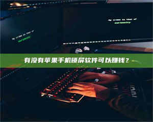 永州有没有苹果手机锁屏软件可以赚钱？ 第1张