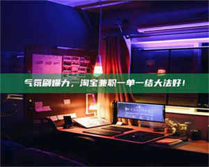 永州气氛刷爆力，淘宝兼职一单一结大法好！ 第1张