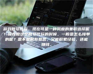 永州游戏账号代玩，现在可是一种风靡的兼职选择呢！你在做这个账号代玩的时候，一般是怎么接单的呢？是不是很有意思，又能积累经验，还能赚钱。 第1张