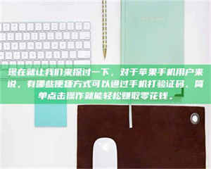 永州现在就让我们来探讨一下，对于苹果手机用户来说，有哪些便捷方式可以通过手机打验证码、简单点击操作就能轻松赚取零花钱。 第1张