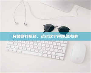 永州突破赚钱瓶颈，试试这个网赚急先锋! 第1张