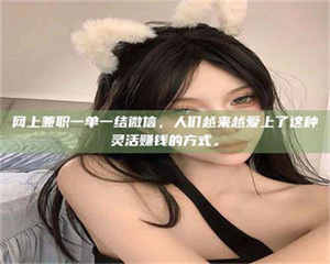 永州网上兼职一单一结微信，人们越来越爱上了这种灵活赚钱的方式。 第1张