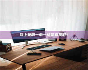 永州网上兼职一单一结是真是假? 第1张 永州网上兼职一单一结是真是假? 第1张