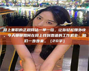 永州网上兼职的正规网站一单一结，让你轻松赚外快。今天聊聊如何在网上找到靠谱的工作机会，咱们一步步来。（20字） 第1张